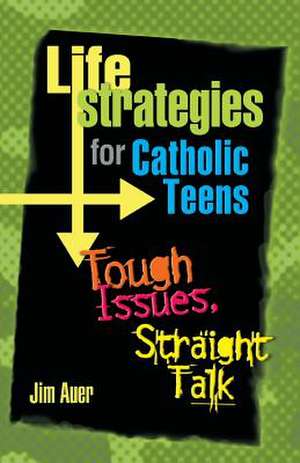 Life Strategies for Catholic Teens: Tough Issues, Straight Talk de Jim Auer