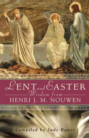 Lent and Easter Wisdom from Henri J. M. Nouwen: Daily Scripture and Prayers Together with Nouwen's Own Words de Henri J.M. Nouwen