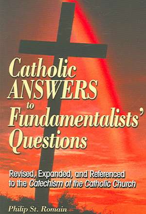 Catholic Answers to Fundamentalists' Questions de Philip A. St Romain