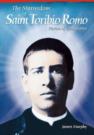 The Martyrdom of Saint Toribio Romo: Patron of Immigrants de James Murphy