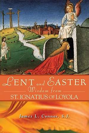 Lent and Easter Wisdom from Saint Ignatius of Loyola: Daily Scripture and Prayers Together with Saint Ignatius' Own Words de James L. Connor