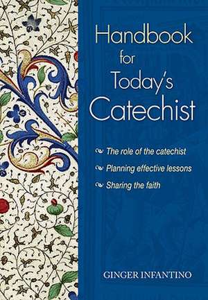 Handbook for Today's Catechist: The Role of the Catechist, Planning Effective Lessons, Sharing the Faith de Ginger Infantino