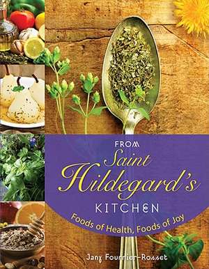 From Saint Hildegard's Kitchen: Foods of Health, Foods of Joy de Jany Fournier-Rosset