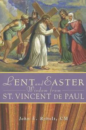 Lent and Easter Wisdom from Saint Vincent de Paul: Daily Scripture and Prayers Together with Saint Vincent de Paul's Own Words de John E. Rybolt