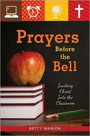 Prayers Before the Bell: Inviting Christ Into the Classroom de Betty Manion