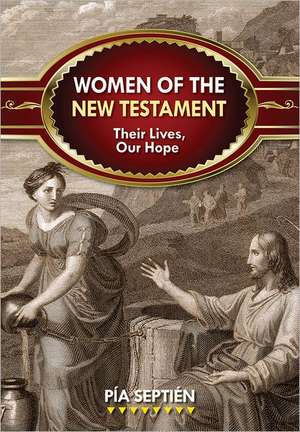 Women of the New Testament: Their Lives, Our Hope de Pia Septien