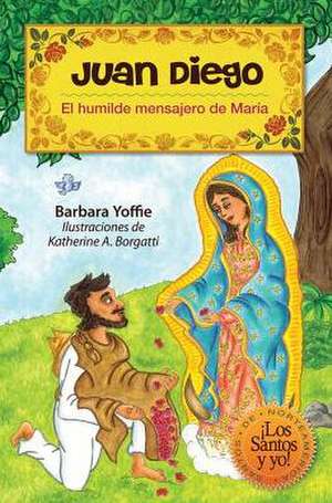 Juan Diego: El Humilde Mensajero de Maria de Barbara Yoffie