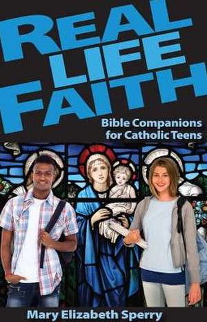 Real Life Faith: Bible Companions for Catholic Teens de Mary Elizabeth Sperry