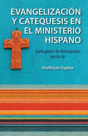 Evangelizacion y Catequesis En El Ministerio Hispano: Guia Para La Formacion En La Fe de Hosffman Ospino