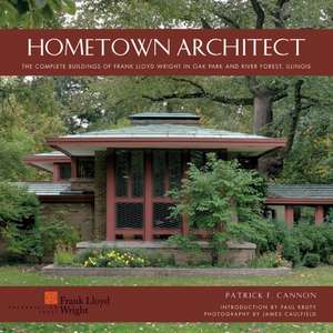 Hometown Architect: The Complete Buildings of Frank Lloyd Wright in Oak Park and River Forest, Illinois de Patrick F. Cannon