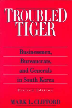 Troubled Tiger: Businessmen, Bureaucrats and Generals in South Korea de Mark L. Clifford