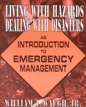 Living with Hazards, Dealing with Disasters: An Introduction to Emergency Management: An Introduction to Emergency Management de William L Waugh