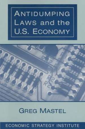 Antidumping Laws and the U.S. Economy de Greg Mastel