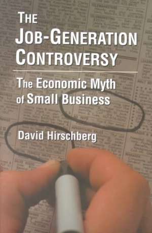 The Job-Generation Controversy: The Economic Myth of Small Business: The Economic Myth of Small Business de David Hirschberg