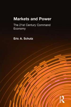 Markets and Power: The 21st Century Command Economy de Eric A. Schutz