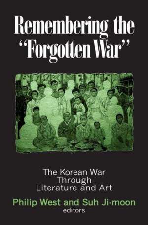 Remembering the Forgotten War: The Korean War Through Literature and Art de Philip West