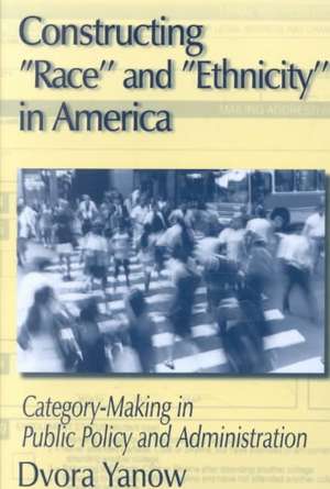 Constructing Race and Ethnicity in America: Category-making in Public Policy and Administration de Dvora Yanow