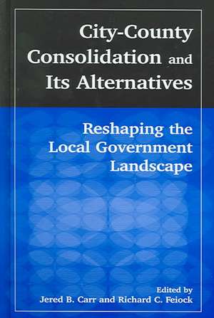 City-County Consolidation and Its Alternatives: Reshaping the Local Government Landscape: Reshaping the Local Government Landscape de J.B. Carr