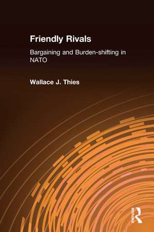 Friendly Rivals: Bargaining and Burden-shifting in NATO de Wallace J. Thies