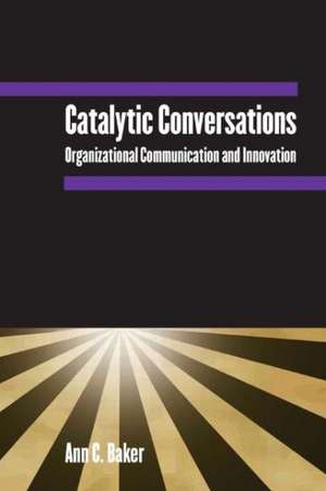 Catalytic Conversations: Organizational Communication and Innovation de Ann C. Baker