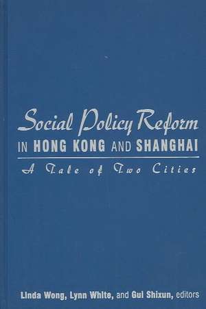 Social Policy Reform in Hong Kong and Shanghai: A Tale of Two Cities: A Tale of Two Cities de Linda Wong