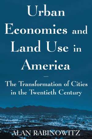 Urban Economics and Land Use in America: The Transformation of Cities in the Twentieth Century: The Transformation of Cities in the Twentieth Century de Alan Rabinowitz