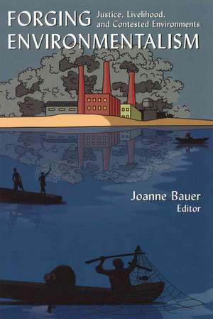 Forging Environmentalism: Justice, Livelihood, and Contested Environments de Joanne R Bauer