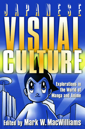 Japanese Visual Culture: Explorations in the World of Manga and Anime de Mark W. MacWilliams