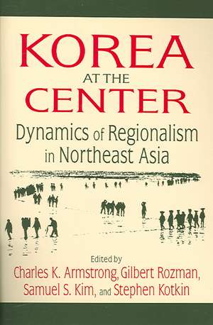 Korea at the Center: Dynamics of Regionalism in Northeast Asia: Dynamics of Regionalism in Northeast Asia de Charles K. Armstrong