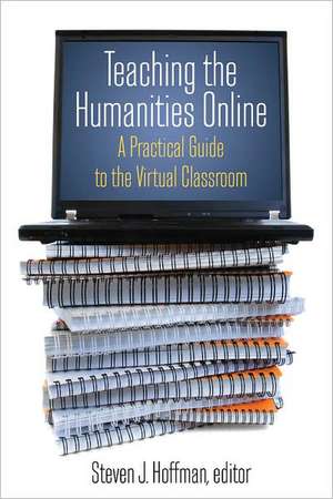 Teaching the Humanities Online: A Practical Guide to the Virtual Classroom: A Practical Guide to the Virtual Classroom de Steven J. Hoffman