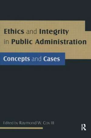 Ethics and Integrity in Public Administration: Concepts and Cases: Concepts and Cases de Raymond W Cox