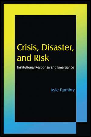 Crisis, Disaster and Risk: Institutional Response and Emergence de Kyle Farmbry