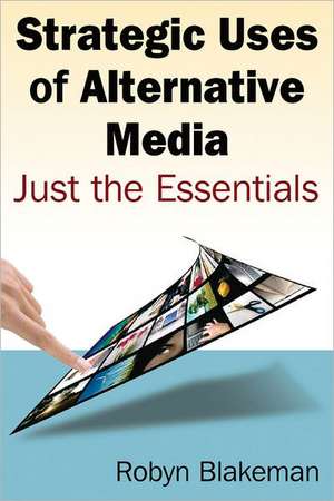 Strategic Uses of Alternative Media: Just the Essentials de Robyn Blakemen