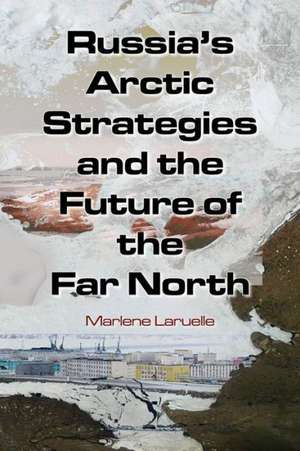 Russia's Arctic Strategies and the Future of the Far North de Marlene Laruelle