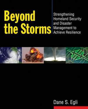 Beyond the Storms: Strengthening Homeland Security and Disaster Management to Achieve Resilience de Dane S Egli