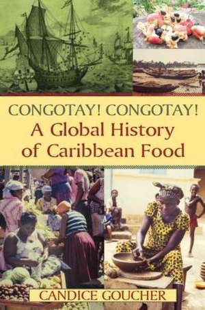 Congotay! Congotay! A Global History of Caribbean Food de Candice Goucher