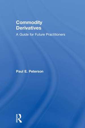 Commodity Derivatives: A Guide for Future Practitioners de Paul E. Peterson