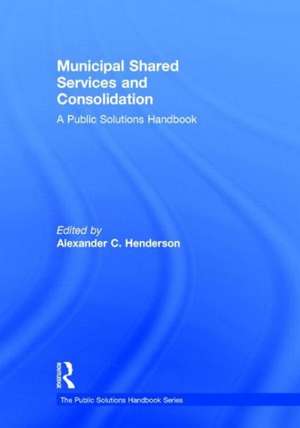 Municipal Shared Services and Consolidation: A Public Solutions Handbook de Alexander Henderson