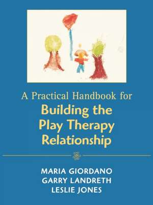 Practical Handbook for Building the Play Therapy Relationship de Maria A. Giordano