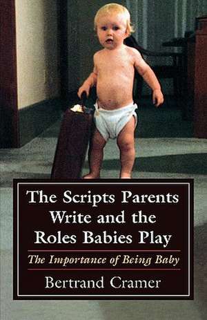 The Scripts Parents Write and the Roles Babies Play de Bertrand G. Cramer