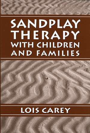 Sandplay: Therapy with Children and Families de Lois J. Carey