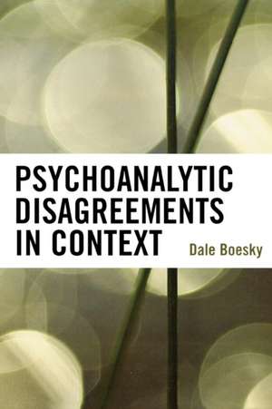 Psychoanalytic Disagreements in Context de Dale Boesky