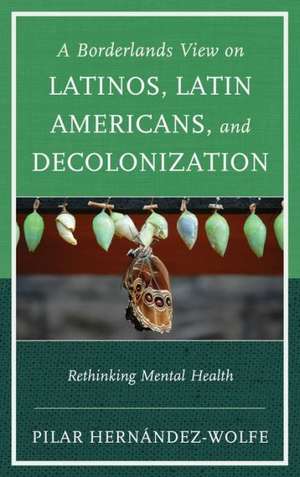 A Borderlands View on Latinos, Latin Americans, and Decolonization de Pilar Hernandez-Wolfe