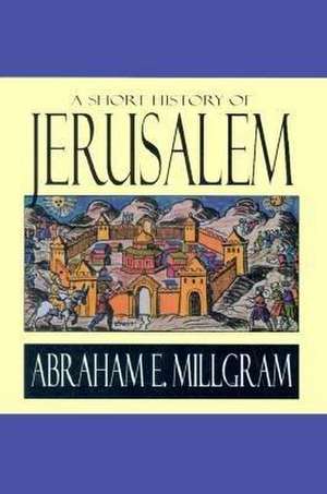 Short History of Jerusalem de Abraham Ezra Millgram