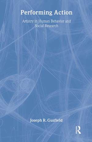 Performing Action: Artistry in Human Behavior and Social Research de Joseph R. Gusfield