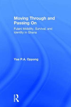 Moving Through and Passing On: Fulani Mobility, Survival and Identity in Ghana de Yaa P. A. Oppong