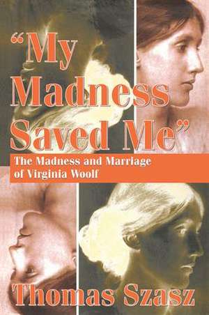 My Madness Saved Me: The Madness and Marriage of Virginia Woolf de Thomas Szasz