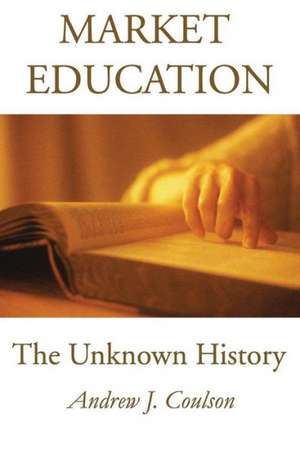 Market Education: The Unknown History de Andrew Coulson