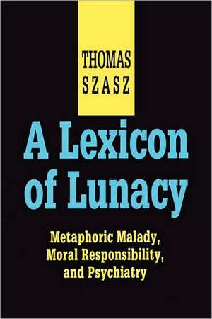 A Lexicon of Lunacy: Metaphoric Malady, Moral Responsibility and Psychiatry de Thomas Szasz