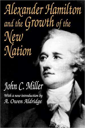 Alexander Hamilton and the Growth of the New Nation de John C. Miller